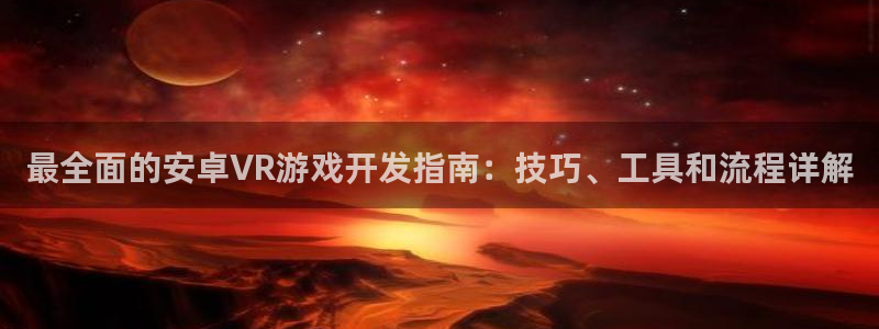 最全面的安卓VR游戏开发指南：技巧、工具