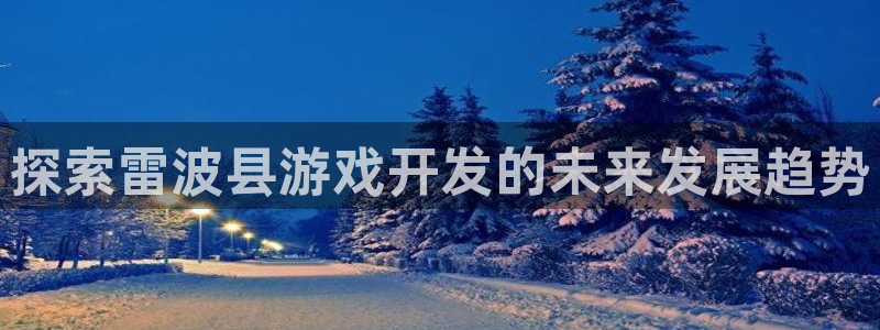 探索雷波县游戏开发的未来发展趋势