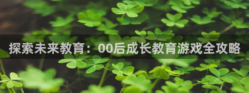 探索未来教育：00后成长教育游戏全攻略