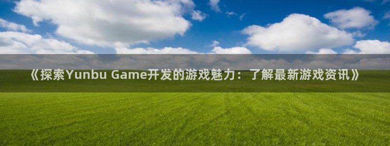 《探索Yunbu Game开发的游戏魅力
