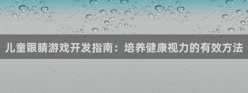 儿童眼睛游戏开发指南：培养健康视力的有效