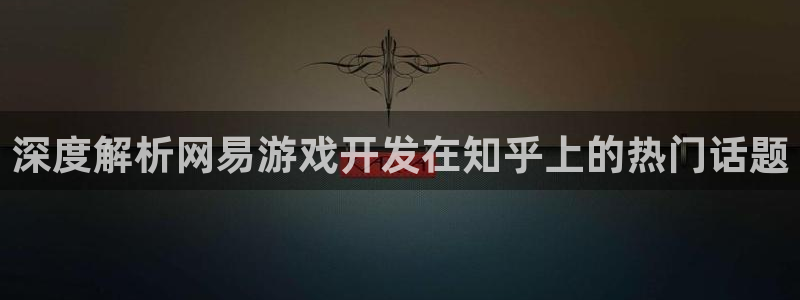 沐鸣4招商：深度解析网易游戏开发在知乎上