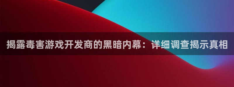 沐鸣平台登陆线路：揭露毒害游戏开发商的黑