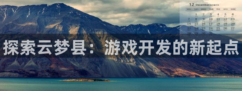 沐鸣平台代理：探索云梦县：游戏开发的新起