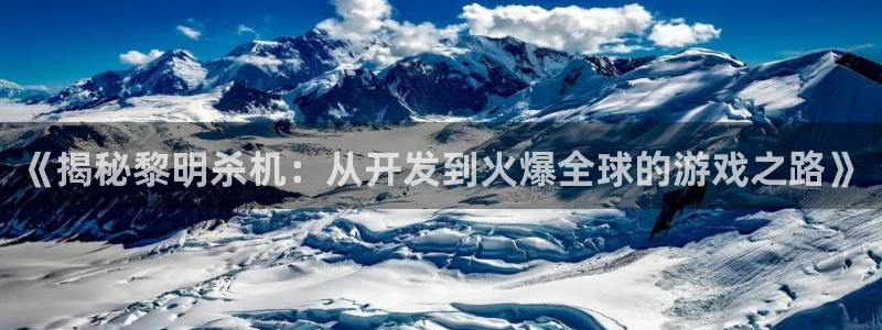 沐鸣娱乐官方平台：《揭秘黎明杀机：从开发