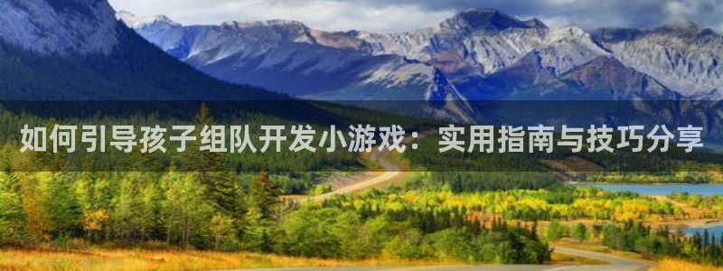 沐鸣官网注册：如何引导孩子组队开发小游戏
