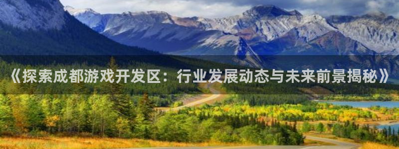 沐鸣平台代理：《探索成都游戏开发区：行业