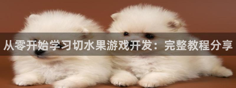 沐鸣注册入口：从零开始学习切水果游戏开发