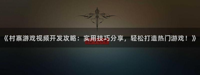 沐鸣平台官网登录：《村寨游戏视频开发攻略