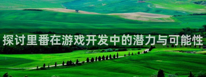 沐鸣娱乐官网登录：探讨里番在游戏开发中的
