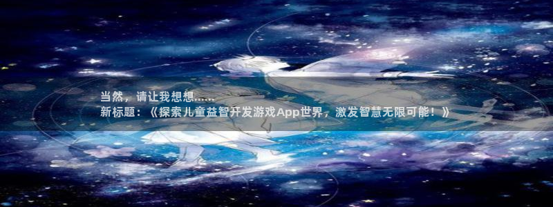 沐鸣娱乐注册平台：当然，请让我想想...