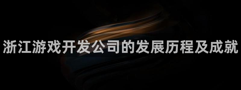 沐鸣娱乐官网1：浙江游戏开发公司的发展历