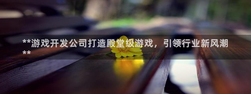沐鸣登陆入口：**游戏开发公司打造殿堂级