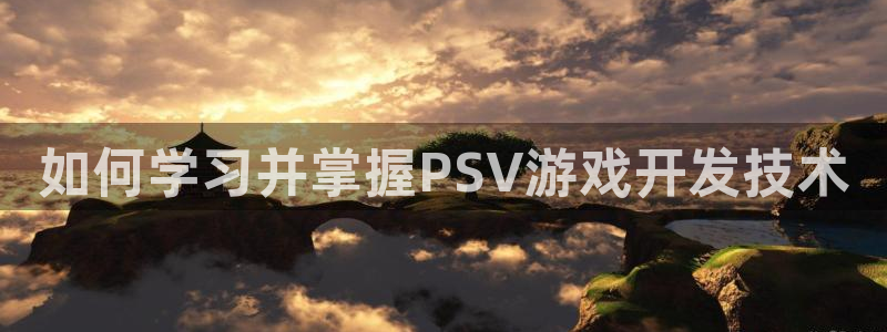 沐鸣4注册：如何学习并掌握PSV游戏开发