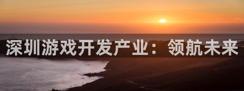 沐鸣开户测速：深圳游戏开发产业：领航未来