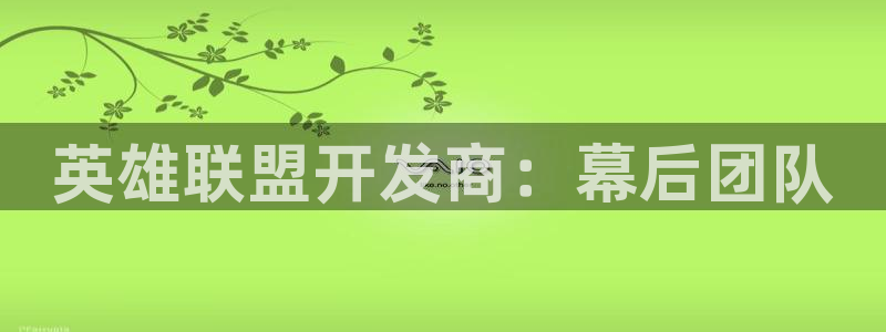 沐鸣1登录地址：英雄联盟开发商：幕后团队
