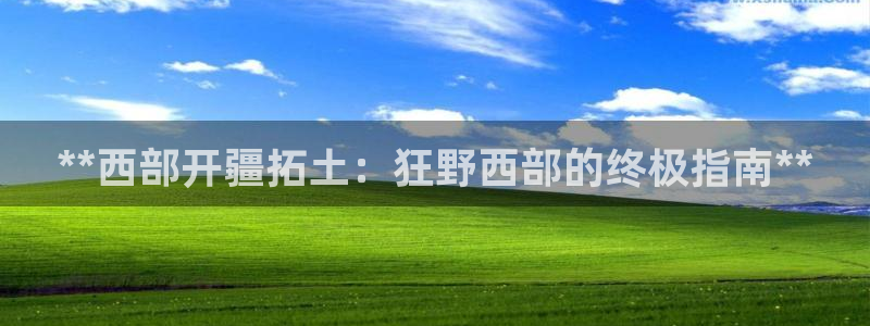 沐鸣官方注册登录：**西部开疆拓土：狂野