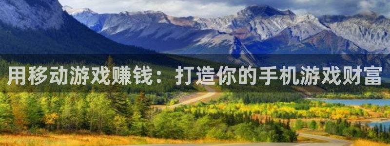 沐鸣注册地址：用移动游戏赚钱：打造你的手
