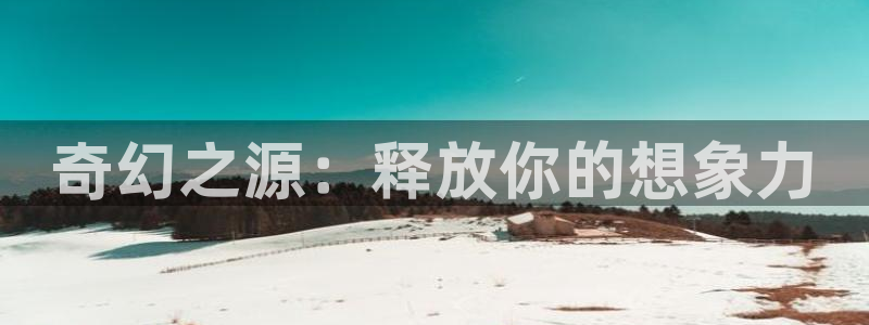 沐鸣代理：奇幻之源：释放你的想象力