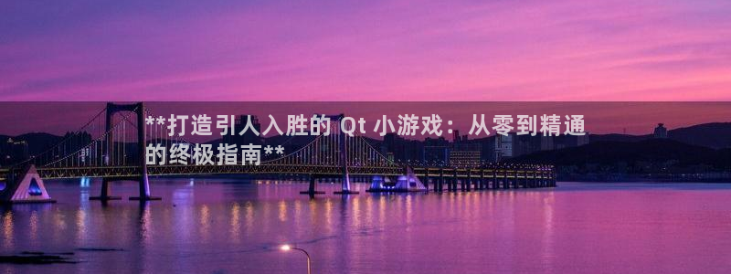 沐鸣娱乐app：**打造引人入胜的 Qt