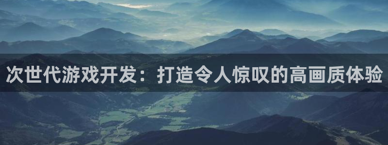 沐鸣4代理：次世代游戏开发：打造令人惊叹