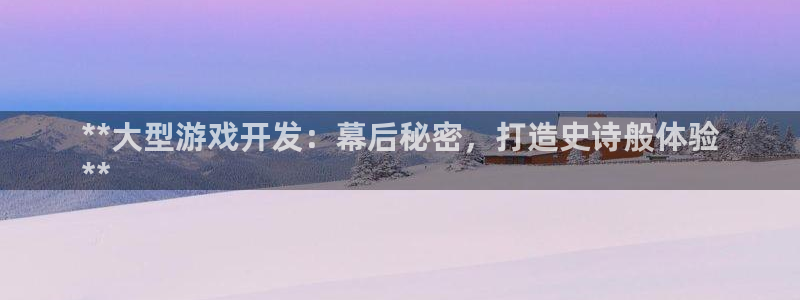 沐鸣平台是黑平台吗：**大型游戏开发：幕