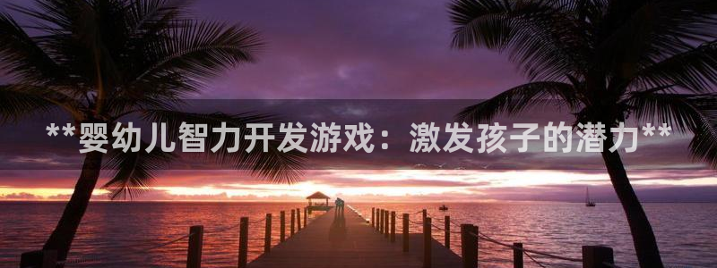 沐鸣官网登录：**婴幼儿智力开发游戏：激