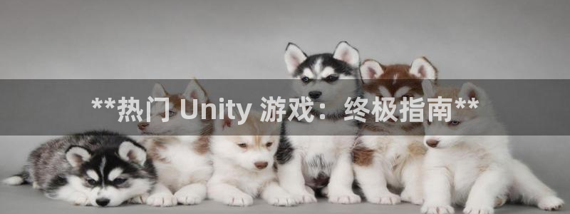 沐鸣娱乐游戏：**热门 Unity 游戏