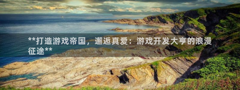 沐鸣娱乐官方网站：**打造游戏帝国，邂逅