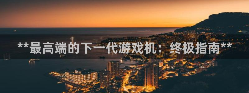 沐鸣代理注册：**最高端的下一代游戏机：