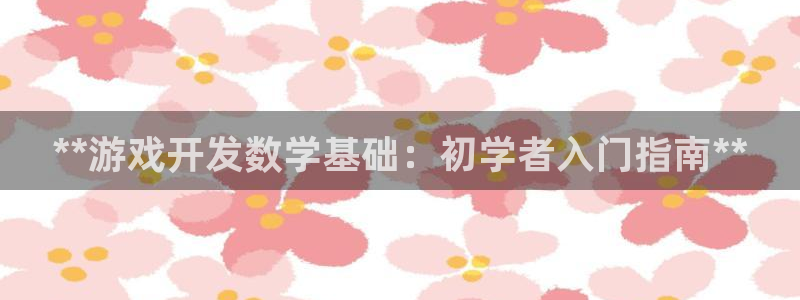 沐鸣科技业务：**游戏开发数学基础：初学