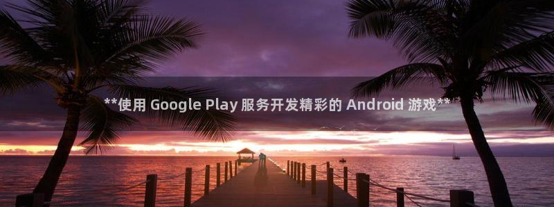 沐鸣娱乐测速：**使用 Google P