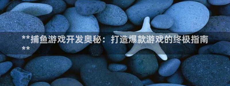 沐鸣平台招商：**捕鱼游戏开发奥秘：打造