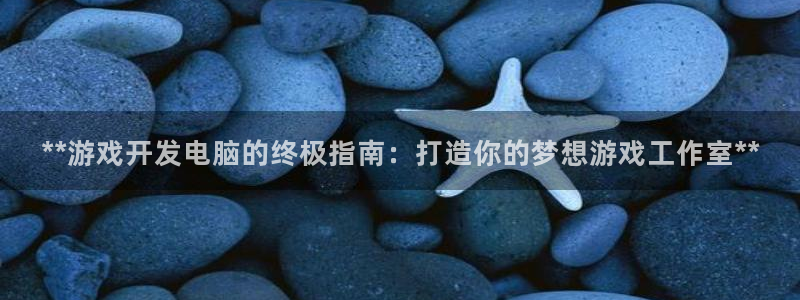 沐鸣注册网站官网：**游戏开发电脑的终极