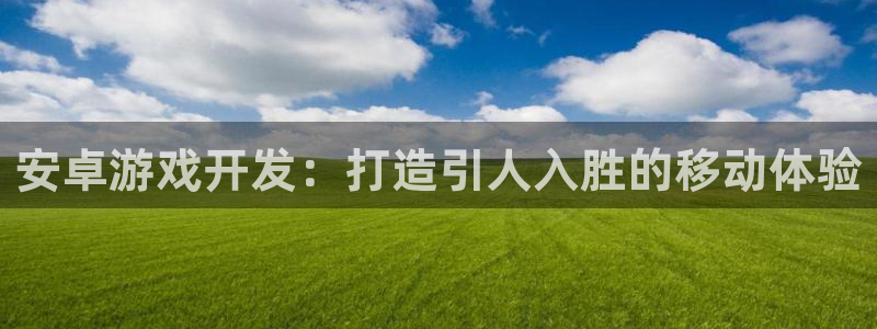 沐鸣科技怎么样知乎推荐：安卓游戏开发：打