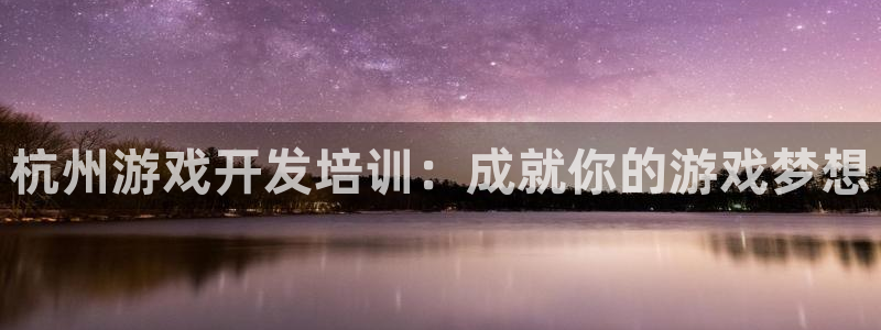 沐鸣代理：杭州游戏开发培训：成就你的游戏