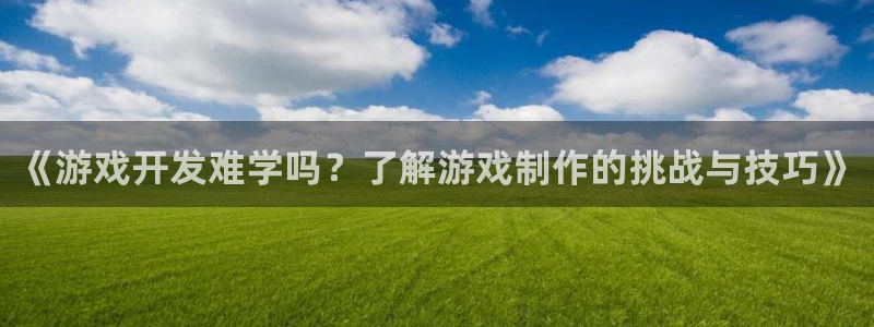 沐鸣娱乐注册网站：《游戏开发难学吗？了解