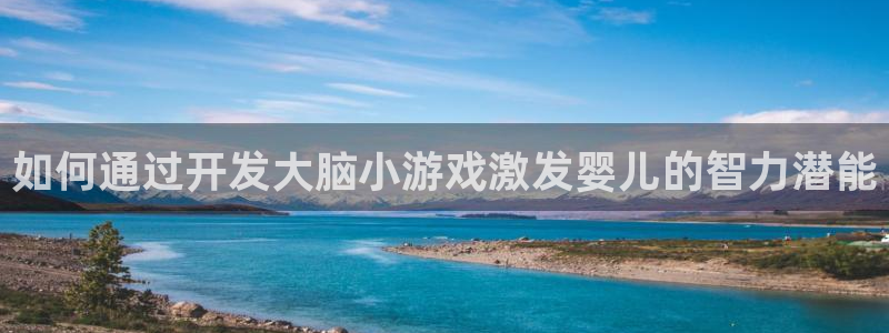 沐鸣3注册：如何通过开发大脑小游戏激发婴