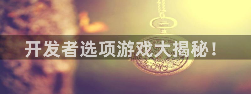 沐鸣注册登录：开发者选项游戏大揭秘！
