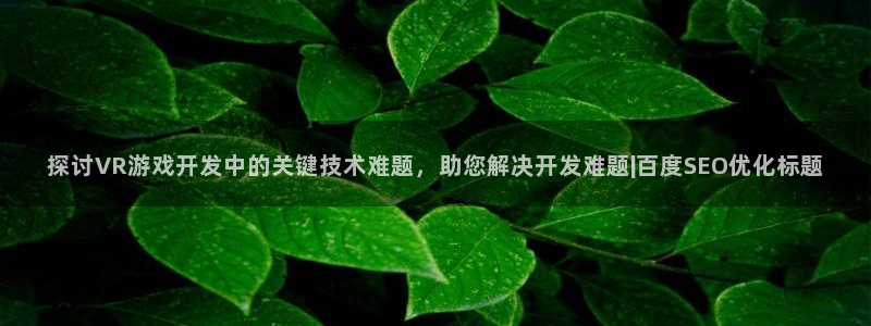 沐鸣代理：探讨VR游戏开发中的关键技术难