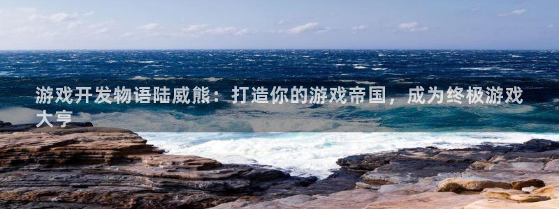 沐鸣娱乐合法吗：游戏开发物语陆威熊：打造