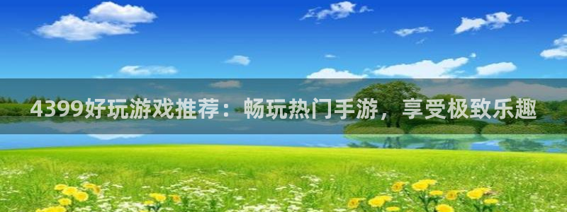 沐鸣平台负责人是谁：4399好玩游戏推荐
