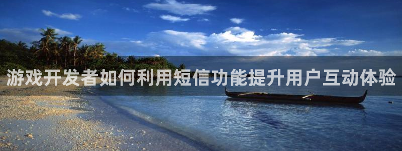 沐鸣娱乐官网入口：游戏开发者如何利用短信功能提升用